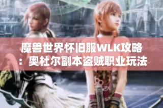 魔兽世界怀旧服WLK攻略：奥杜尔副本盗贼职业玩法解析