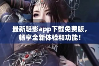 最新魅影app下载免费版，畅享全新体验和功能！