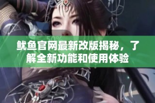 鱿鱼官网最新改版揭秘，了解全新功能和使用体验