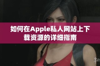 如何在Apple私人网站上下载资源的详细指南