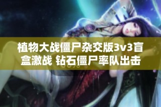 植物大战僵尸杂交版3v3盲盒激战 钻石僵尸率队出击