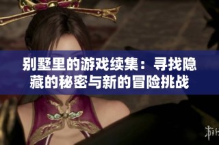 别墅里的游戏续集：寻找隐藏的秘密与新的冒险挑战