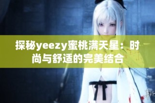 探秘yeezy蜜桃满天星：时尚与舒适的完美结合