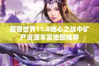 魔兽世界11.0地心之战中矿产资源丰富地图推荐