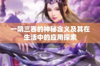 一阴三吞的神秘含义及其在生活中的应用探索