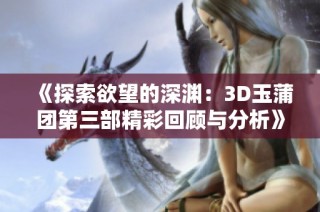 《探索欲望的深渊：3D玉蒲团第三部精彩回顾与分析》