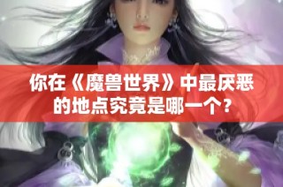 你在《魔兽世界》中最厌恶的地点究竟是哪一个？