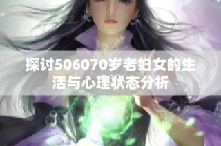 探讨506070岁老妇女的生活与心理状态分析