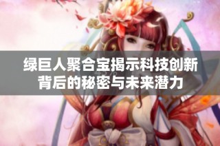 绿巨人聚合宝揭示科技创新背后的秘密与未来潜力