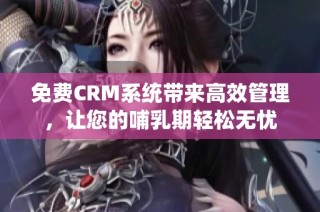 免费CRM系统带来高效管理，让您的哺乳期轻松无忧