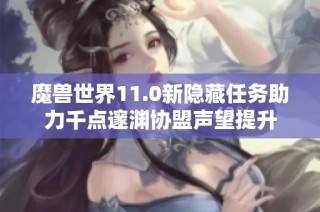 魔兽世界11.0新隐藏任务助力千点邃渊协盟声望提升