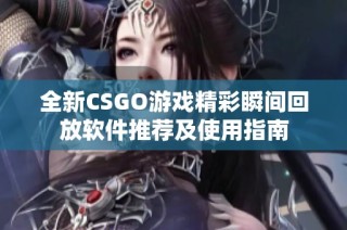 全新CSGO游戏精彩瞬间回放软件推荐及使用指南