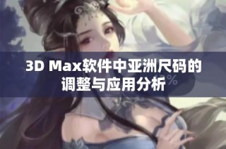 3D Max软件中亚洲尺码的调整与应用分析