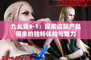 九幺黄9·1：探索这款产品带来的独特体验与魅力