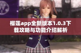 榴莲app全新版本1.0.3下载攻略与功能介绍解析