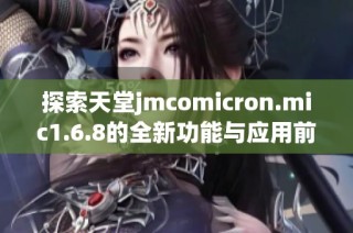 探索天堂jmcomicron.mic1.6.8的全新功能与应用前景