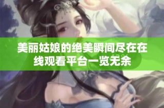 美丽姑娘的绝美瞬间尽在在线观看平台一览无余