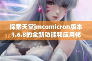 探索天堂jmcomicron版本1.6.8的全新功能和应用体验