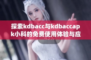 探索kdbacc与kdbaccapk小科的免费使用体验与应用指南