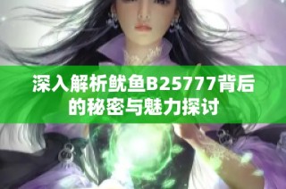 深入解析鱿鱼B25777背后的秘密与魅力探讨