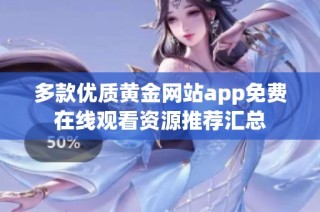 多款优质黄金网站app免费在线观看资源推荐汇总