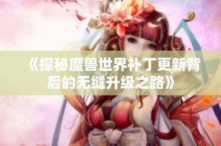 《探秘魔兽世界补丁更新背后的无缝升级之路》