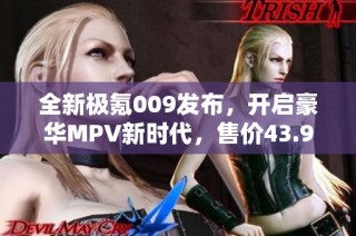 全新极氪009发布，开启豪华MPV新时代，售价43.9万元起