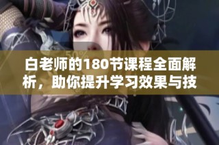 白老师的180节课程全面解析，助你提升学习效果与技巧