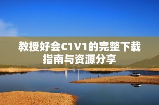 教授好会C1V1的完整下载指南与资源分享