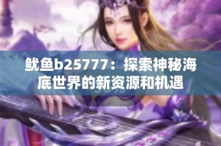 鱿鱼b25777：探索神秘海底世界的新资源和机遇