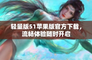 轻量版51苹果版官方下载，流畅体验随时开启