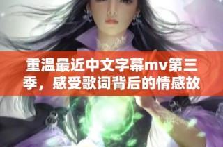 重温最近中文字幕mv第三季，感受歌词背后的情感故事