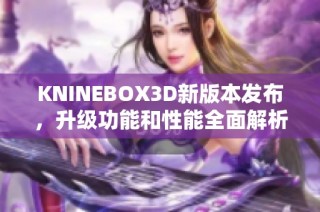 KNINEBOX3D新版本发布，升级功能和性能全面解析