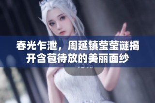 春光乍泄，周延镇莹莹谜揭开含苞待放的美丽面纱