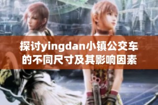 探讨yingdan小镇公交车的不同尺寸及其影响因素