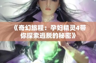 《奇幻旅程：孕妇精灵4带你探索逃脱的秘密》