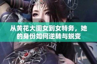 从黄花大闺女到女特务，她的身份如何逆转与蜕变