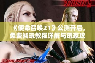 《使命召唤21》公测开启，免费畅玩教程详解与玩家攻略