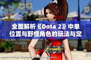 全面解析《Dota 2》中单位置与野怪角色的玩法与定位