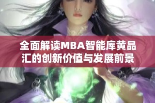 全面解读MBA智能库黄品汇的创新价值与发展前景