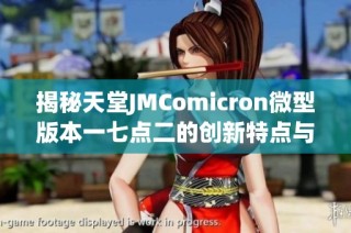 揭秘天堂JMComicron微型版本一七点二的创新特点与功能解析