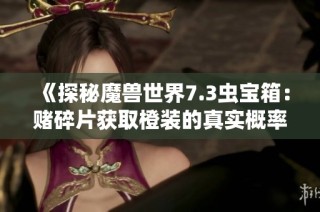 《探秘魔兽世界7.3虫宝箱：赌碎片获取橙装的真实概率》