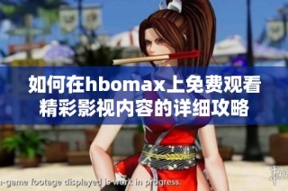 如何在hbomax上免费观看精彩影视内容的详细攻略