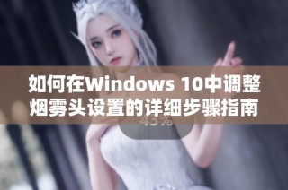 如何在Windows 10中调整烟雾头设置的详细步骤指南