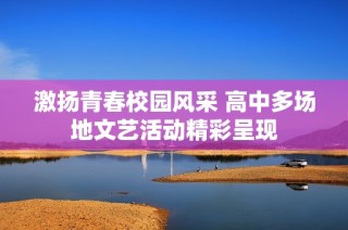 激扬青春校园风采 高中多场地文艺活动精彩呈现