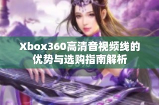 Xbox360高清音视频线的优势与选购指南解析