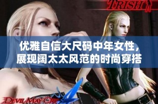 优雅自信大尺码中年女性，展现阔太太风范的时尚穿搭心得