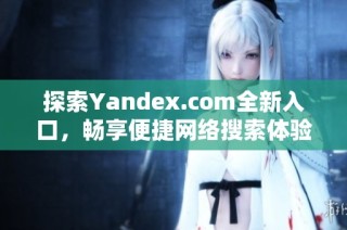 探索Yandex.com全新入口，畅享便捷网络搜索体验