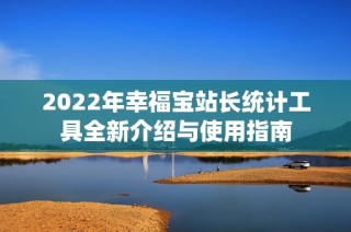 2022年幸福宝站长统计工具全新介绍与使用指南