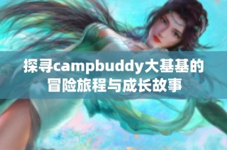 探寻campbuddy大基基的冒险旅程与成长故事